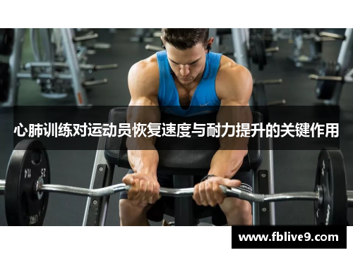 心肺训练对运动员恢复速度与耐力提升的关键作用